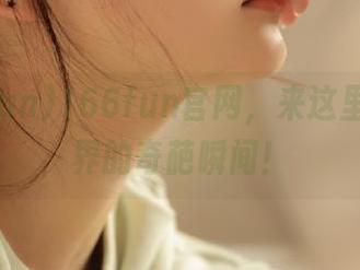 166fun官网，来这里看看世界的奇葩瞬间！