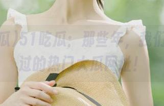 51吃瓜：那些年，我们一起吃过的热门大瓜网址！