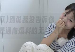别说我没告诉你，51吃瓜线路是通向爆料的无敌入口哦！