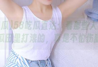 58吃瓜直达：看那些人是怎么在瓜田里打滚的，真是不怕伤腿！