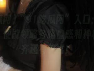 “91吃瓜网”入口：你只需点一下，便能领略各路蛊惑和神秘，保不齐还有惊喜！