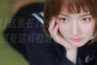 这条在zzzttt14网站的热搜，背后竟然有这样的故事，真心不淡定！