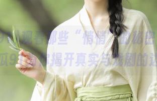 观看那些“悄悄”的秘密，爆料网吃瓜91为你揭开真实与戏剧的边界！