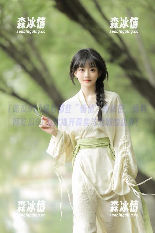 吃瓜91 观看那些“悄悄”的秘密,爆料网吃瓜91为你揭开真实与戏剧的边界!