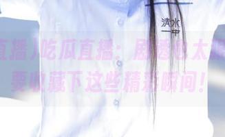 吃瓜直播：剧透也太狠了，我要收藏下这些精彩瞬间！