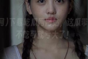 下载吃瓜网网站，这瓜带劲儿，不吃可就亏大了！