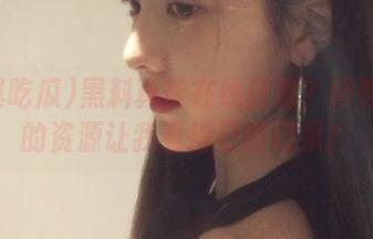 黑料真能在线获取？网曝吃瓜的资源让我看得目瞪口呆！