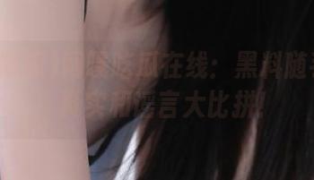 网曝吃瓜在线：黑料随手可得，真实和谣言大比拼！