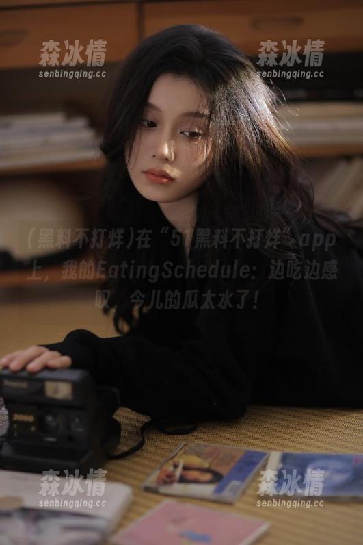 黑料不打烊 在“51黑料不打烊”app上,我的EatingSchedule:边吃边感叹,今儿的瓜太水了!
