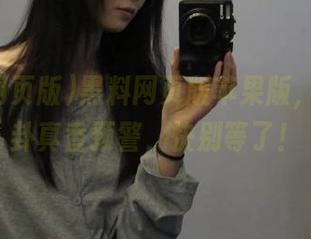 黑料网页版苹果版，免费八卦真香预警，快别等了！